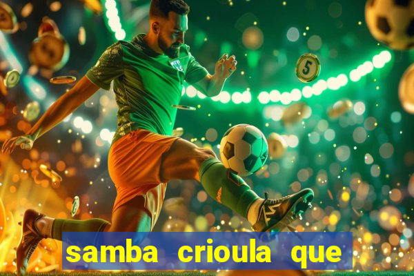 samba crioula que vem da bahia