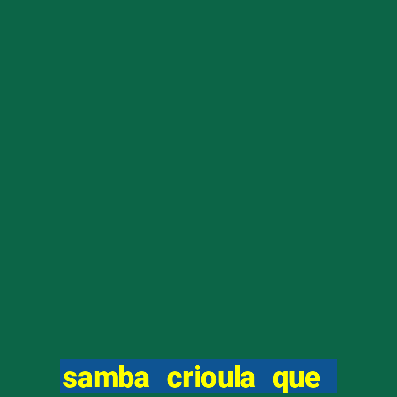 samba crioula que vem da bahia