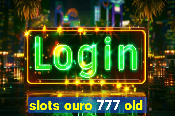 slots ouro 777 old