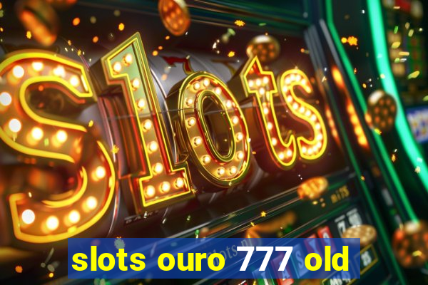 slots ouro 777 old