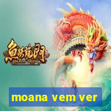 moana vem ver