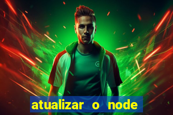 atualizar o node no windows