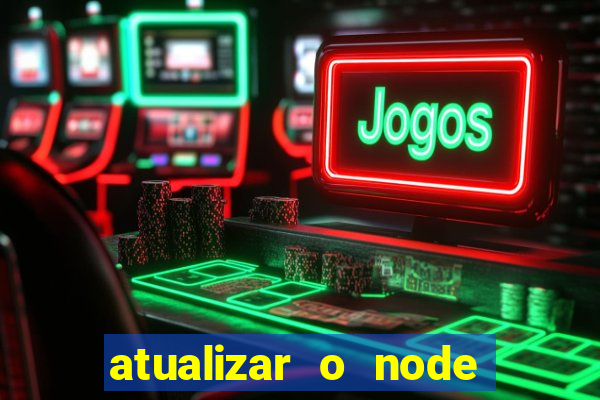 atualizar o node no windows