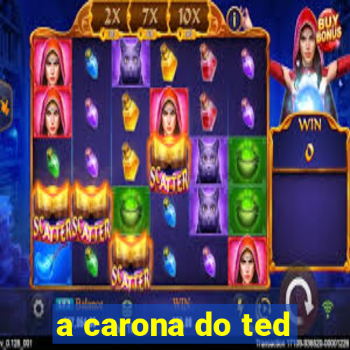 a carona do ted