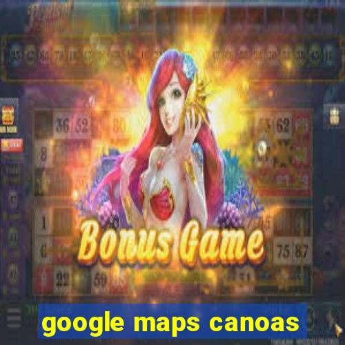 google maps canoas