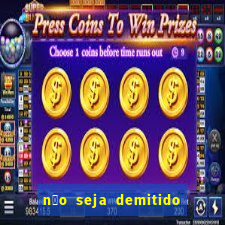 n茫o seja demitido como ganhar na loteria