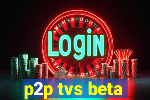 p2p tvs beta