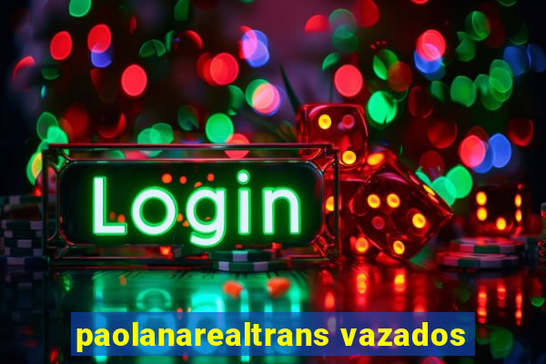 paolanarealtrans vazados