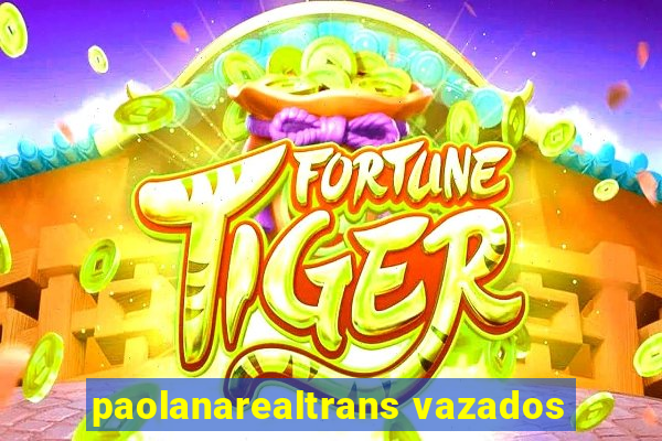 paolanarealtrans vazados