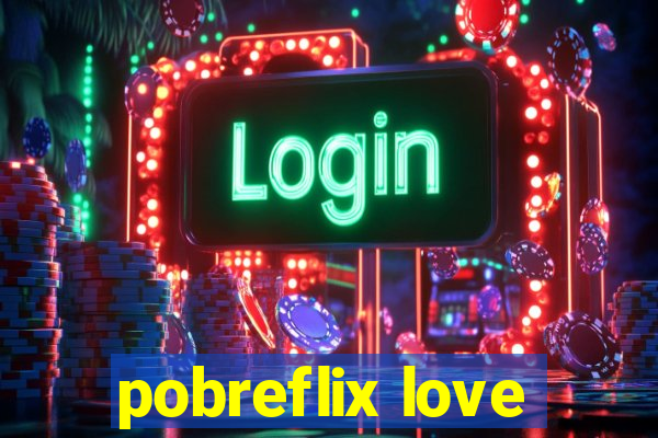 pobreflix love