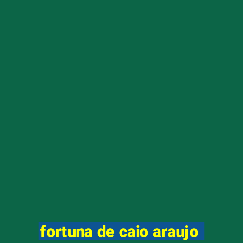 fortuna de caio araujo