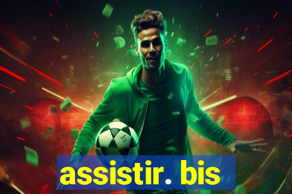 assistir. bis