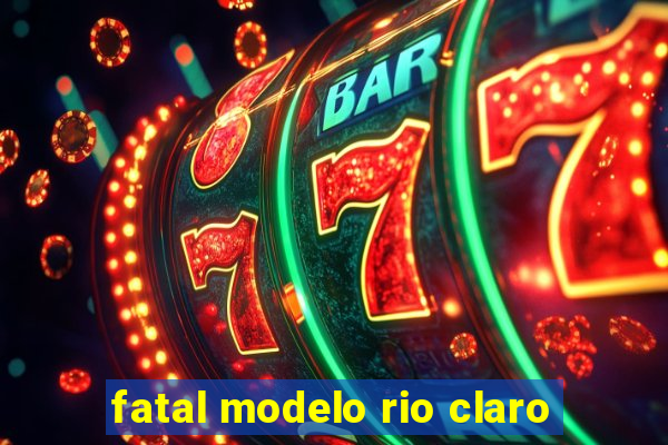 fatal modelo rio claro