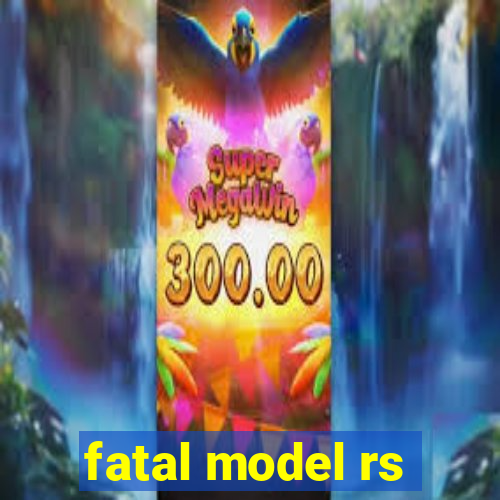 fatal model rs