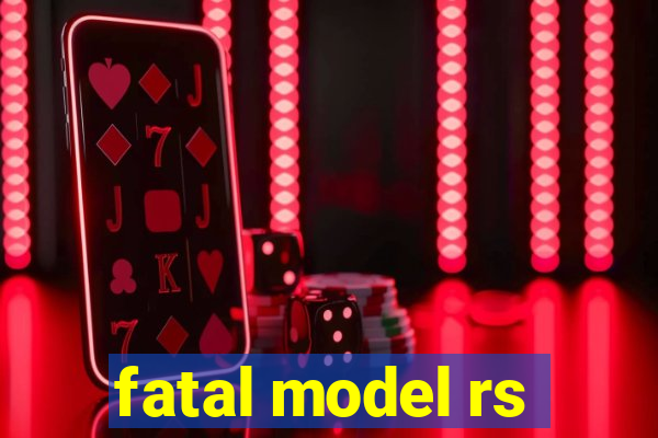 fatal model rs