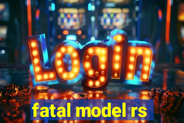 fatal model rs