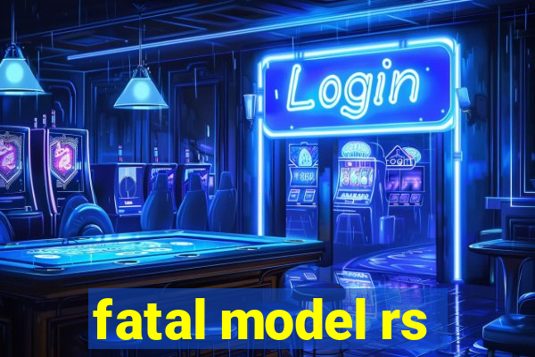 fatal model rs