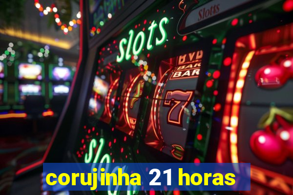 corujinha 21 horas