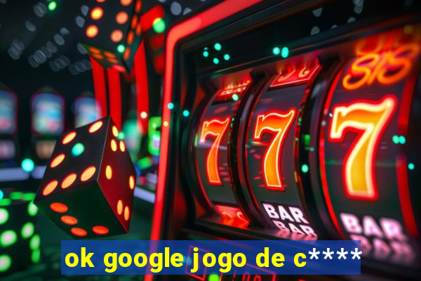 ok google jogo de c****