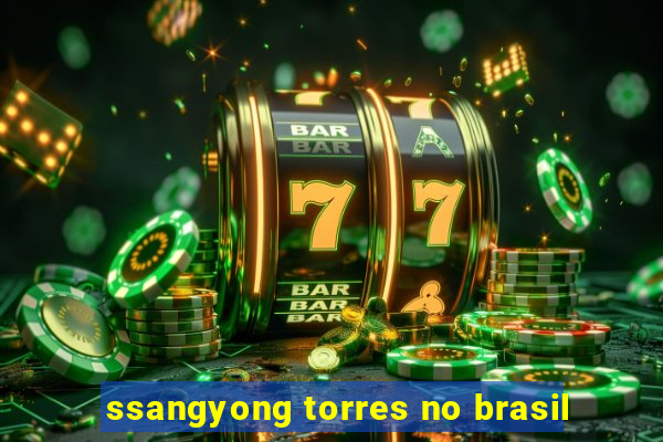 ssangyong torres no brasil