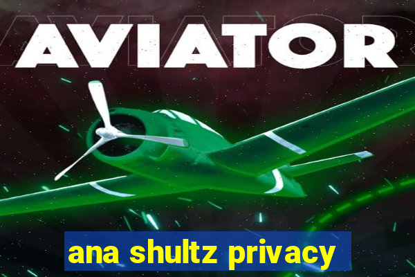 ana shultz privacy