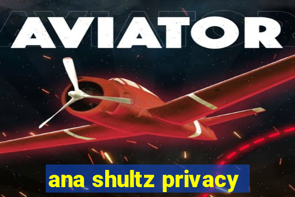 ana shultz privacy