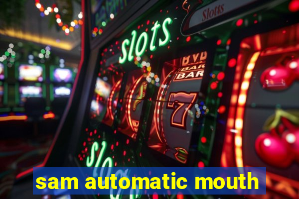 sam automatic mouth