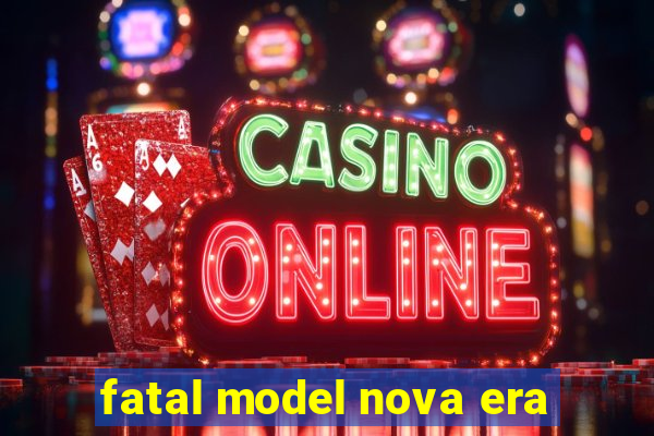 fatal model nova era