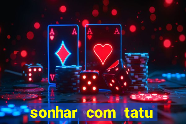 sonhar com tatu jogo do bicho