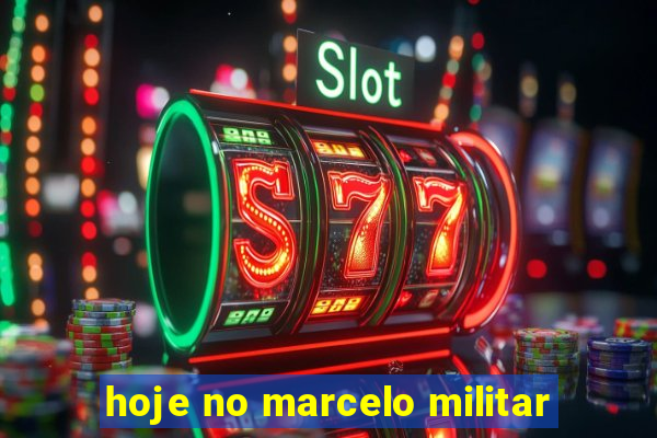 hoje no marcelo militar