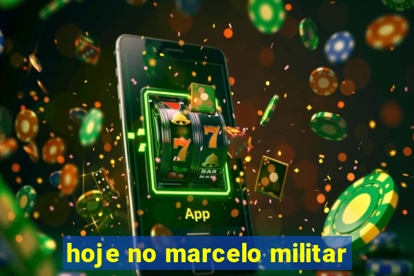 hoje no marcelo militar