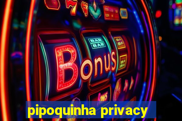 pipoquinha privacy