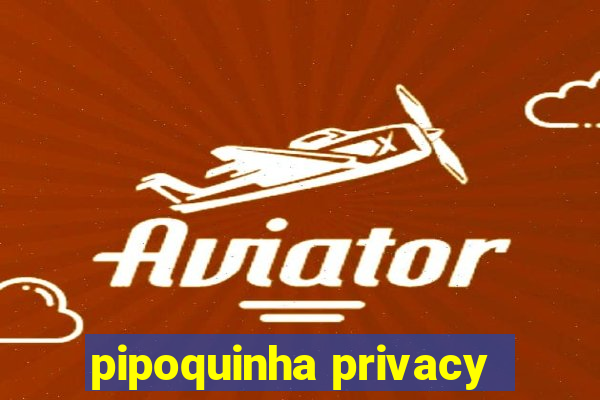 pipoquinha privacy