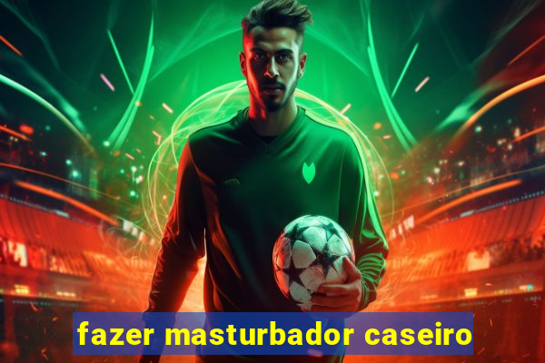 fazer masturbador caseiro