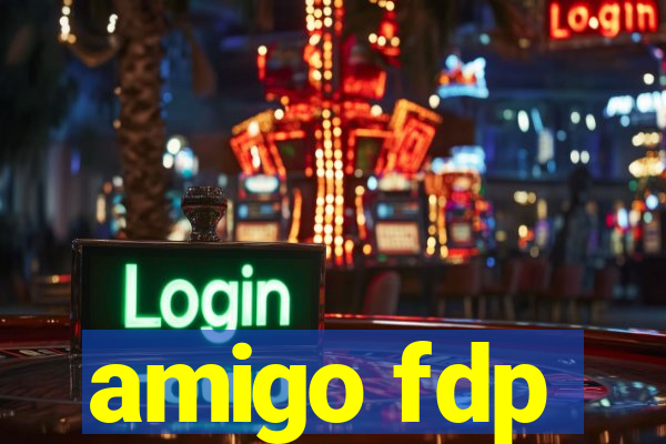 amigo fdp