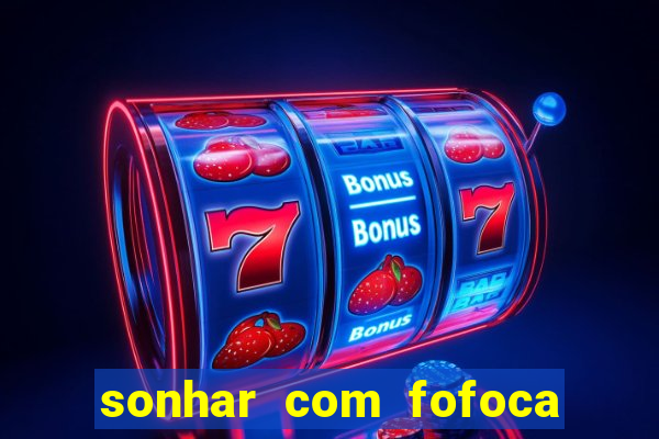 sonhar com fofoca jogo do bicho