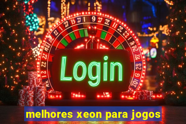 melhores xeon para jogos