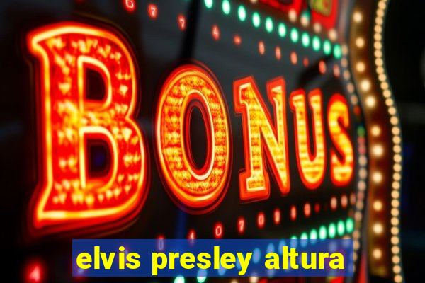 elvis presley altura