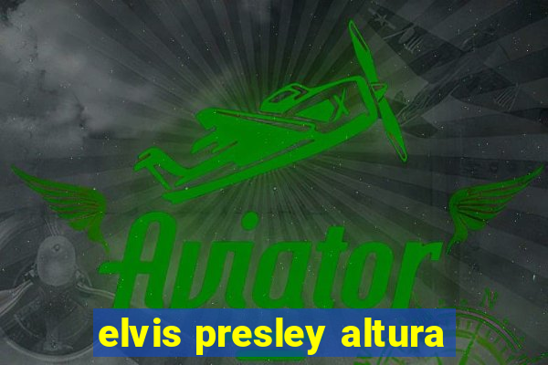 elvis presley altura