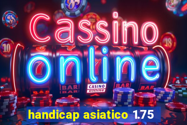 handicap asiatico 1.75