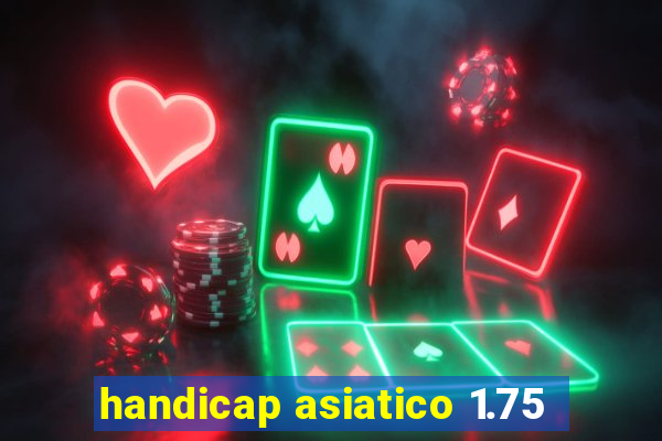 handicap asiatico 1.75