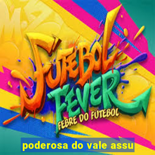 poderosa do vale assu