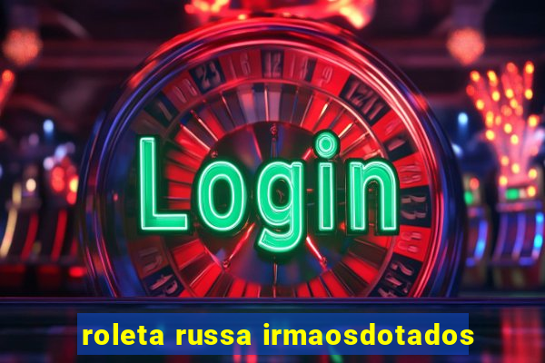 roleta russa irmaosdotados