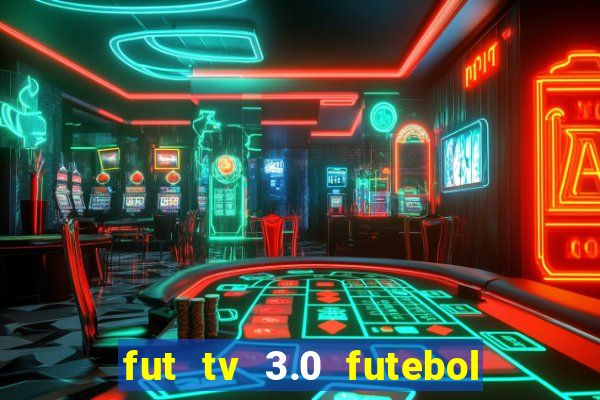 fut tv 3.0 futebol ao vivo