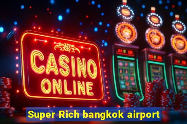 Super Rich bangkok airport