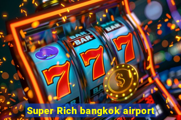 Super Rich bangkok airport