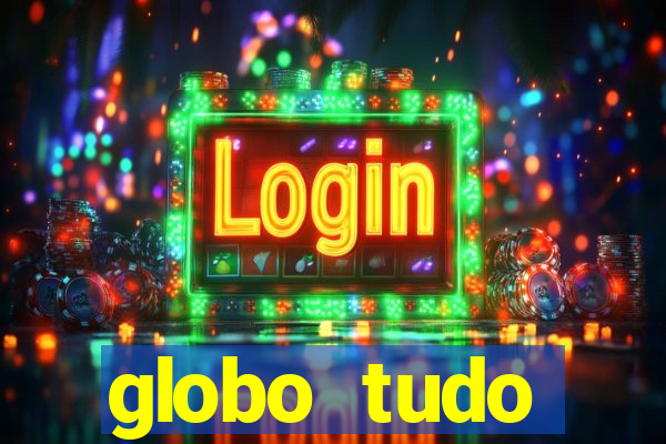 globo tudo absolutamente tudo