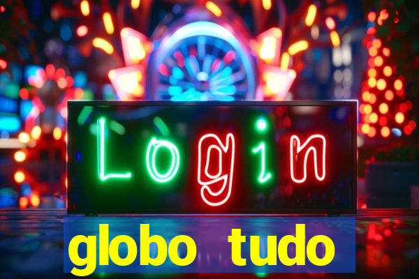 globo tudo absolutamente tudo