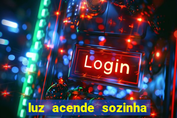 luz acende sozinha a noite o que significa luz acende sozinha a noite espiritismo