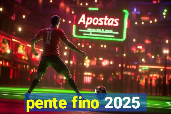 pente fino 2025